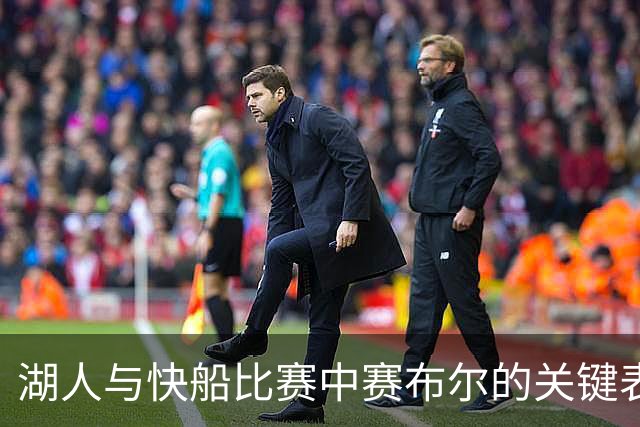 湖人与快船比赛中赛布尔的关键表现分析